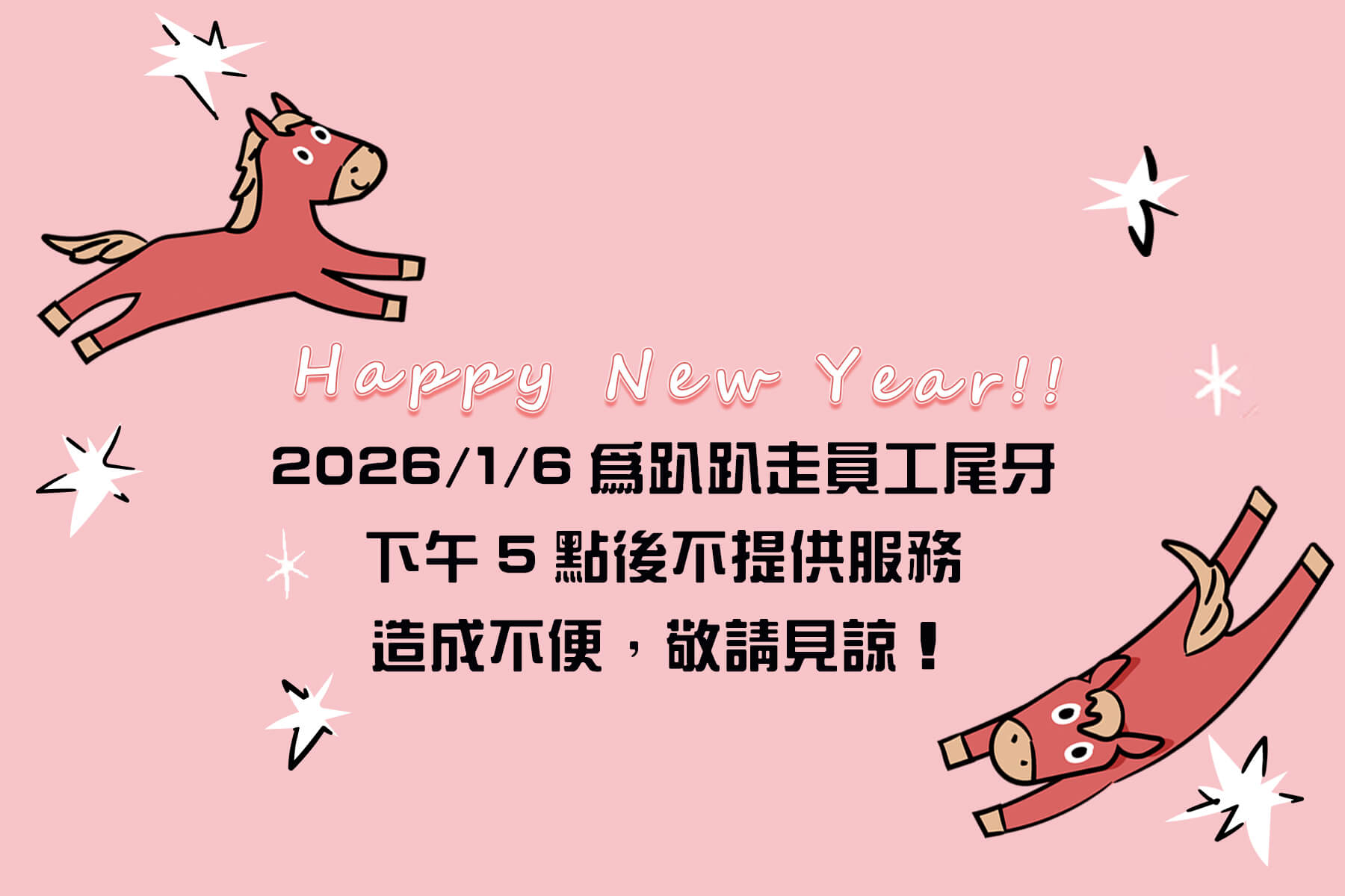 Happy New Year! 2026/1/6為趴趴走尾牙，下午5點後不提供服務 造成不便，敬請見諒！